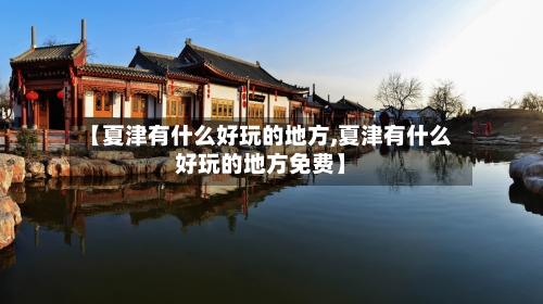 【夏津有什么好玩的地方,夏津有什么好玩的地方免费】