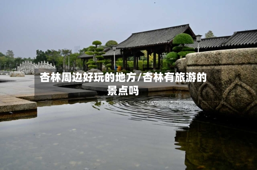 杏林周边好玩的地方/杏林有旅游的景点吗