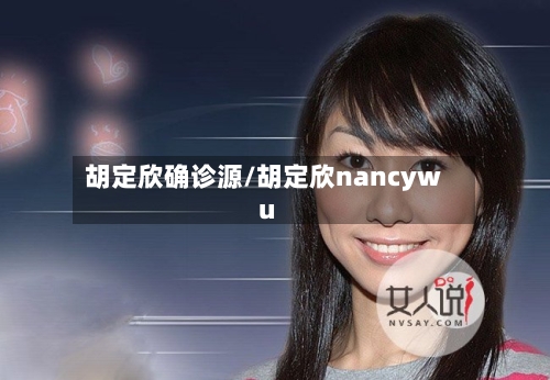 胡定欣确诊源/胡定欣nancywu