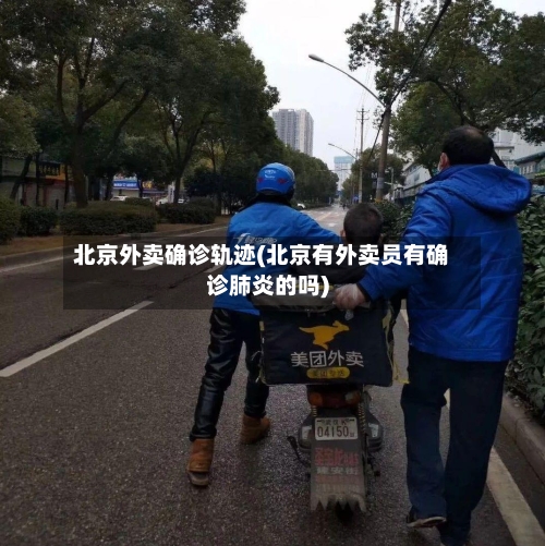 北京外卖确诊轨迹(北京有外卖员有确诊肺炎的吗)-第1张图片