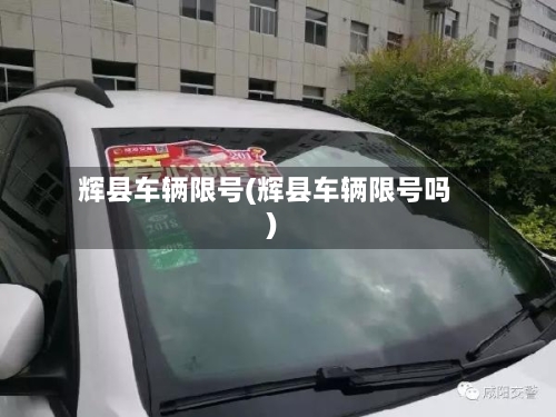 辉县车辆限号(辉县车辆限号吗)