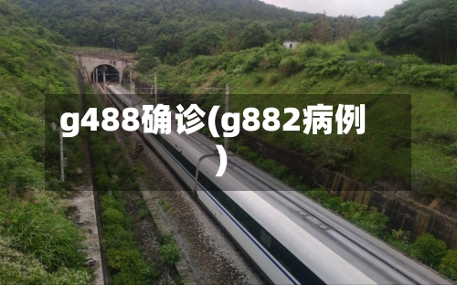 g488确诊(g882病例)