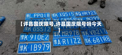 【许昌国庆限号,许昌国庆限号吗今天】-第3张图片