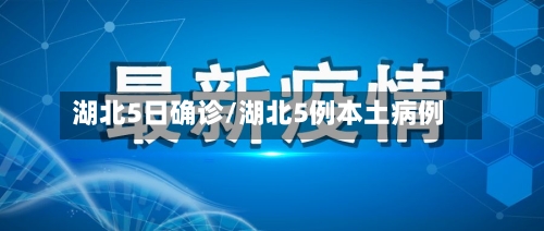 湖北5日确诊/湖北5例本土病例