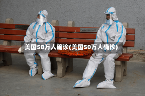 美国58万人确诊(美国50万人确诊)-第2张图片