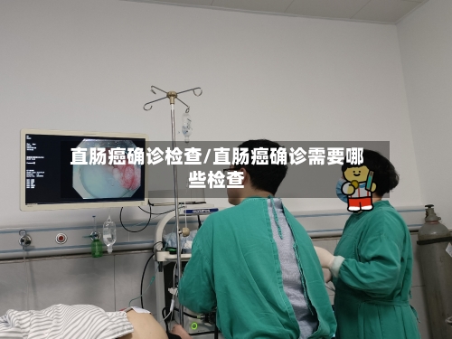 直肠癌确诊检查/直肠癌确诊需要哪些检查-第3张图片