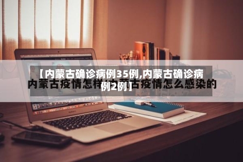 【内蒙古确诊病例35例,内蒙古确诊病例2例】