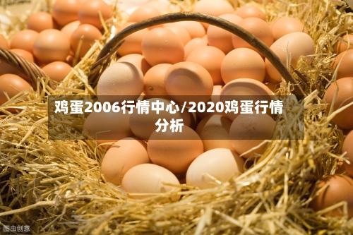 鸡蛋2006行情中心/2020鸡蛋行情分析