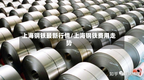 上海钢铁最新行情/上海钢铁费用走势-第2张图片