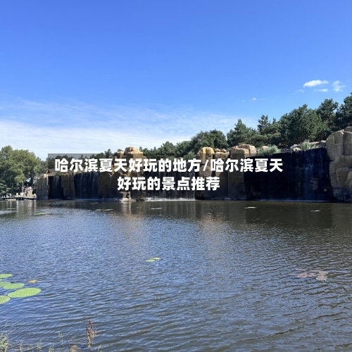 哈尔滨夏天好玩的地方/哈尔滨夏天好玩的景点推荐