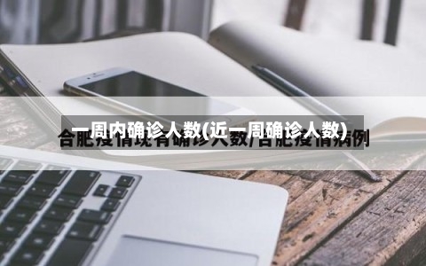 一周内确诊人数(近一周确诊人数)