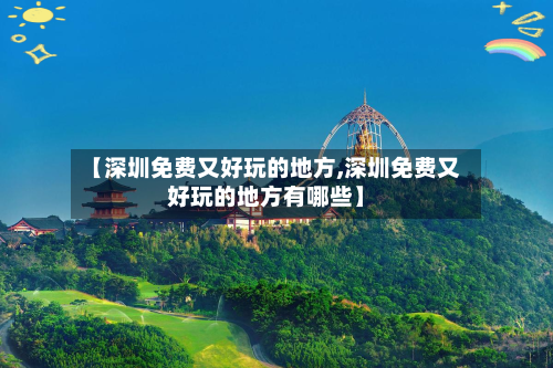 【深圳免费又好玩的地方,深圳免费又好玩的地方有哪些】