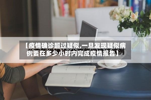 【疫情确诊超过疑似,一旦发现疑似病例要在多少小时内完成疫情报告】-第2张图片