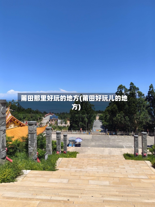 莆田那里好玩的地方(莆田好玩儿的地方)