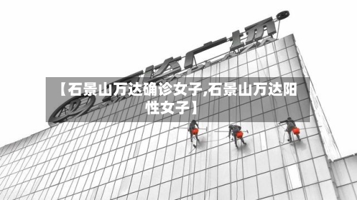 【石景山万达确诊女子,石景山万达阳性女子】-第2张图片