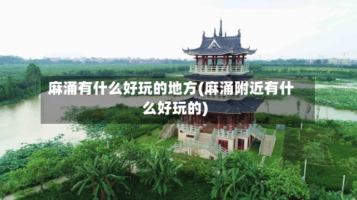 麻涌有什么好玩的地方(麻涌附近有什么好玩的)-第2张图片