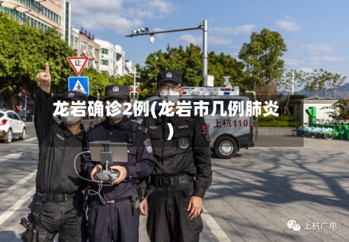 龙岩确诊2例(龙岩市几例肺炎)-第1张图片