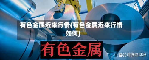 有色金属近来行情(有色金属近来行情如何)