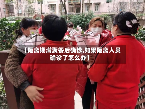【隔离期满聚餐后确诊,如果隔离人员确诊了怎么办】-第2张图片