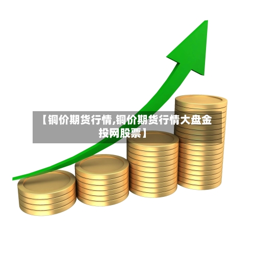 【铜价期货行情,铜价期货行情大盘金投网股票】