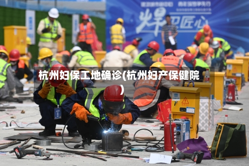 杭州妇保工地确诊(杭州妇产保健院)-第1张图片
