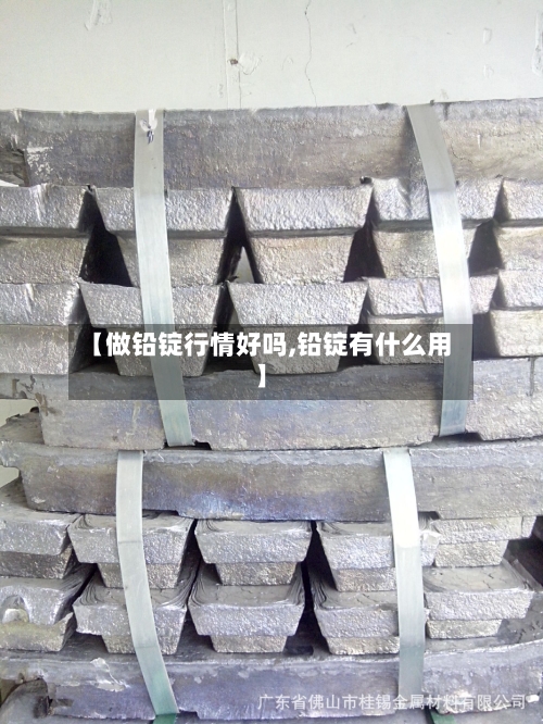 【做铅锭行情好吗,铅锭有什么用】-第1张图片