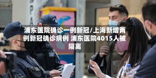 浦东医院确诊一例新冠/上海新增两例新冠确诊病例 浦东医院4015人被隔离-第1张图片