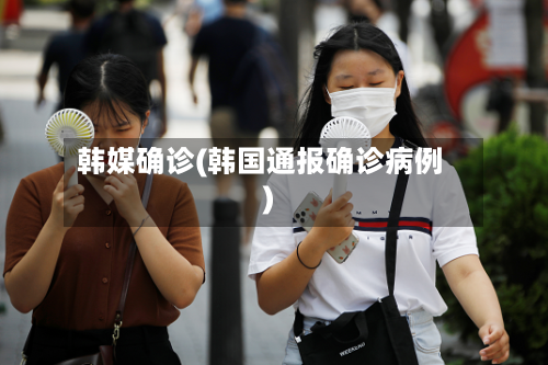 韩媒确诊(韩国通报确诊病例)-第1张图片