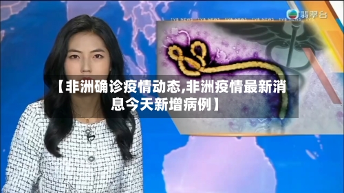 【非洲确诊疫情动态,非洲疫情最新消息今天新增病例】