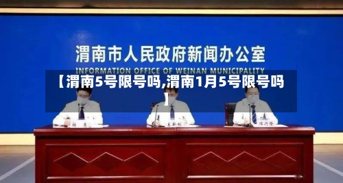 【渭南5号限号吗,渭南1月5号限号吗】