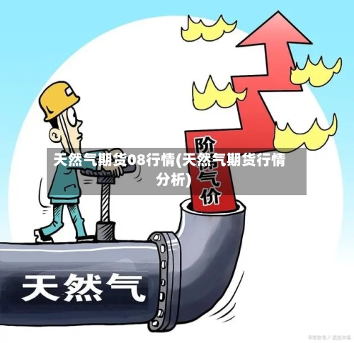 天然气期货08行情(天然气期货行情分析)