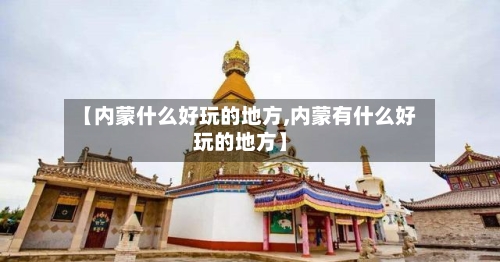 【内蒙什么好玩的地方,内蒙有什么好玩的地方】-第1张图片