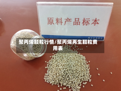 聚丙烯颗粒行情/聚丙烯再生颗粒费用表-第1张图片