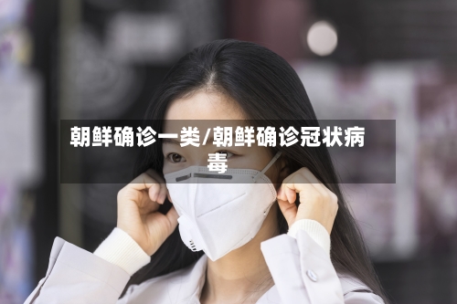 朝鲜确诊一类/朝鲜确诊冠状病毒-第1张图片