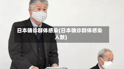 日本确诊群体感染(日本确诊群体感染人数)