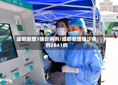成都新增1确诊病例/成都新增确诊病例2841例