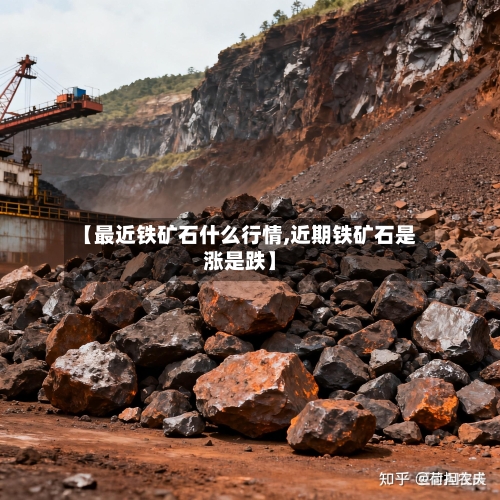 【最近铁矿石什么行情,近期铁矿石是涨是跌】