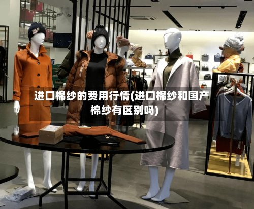 进口棉纱的费用行情(进口棉纱和国产棉纱有区别吗)-第3张图片