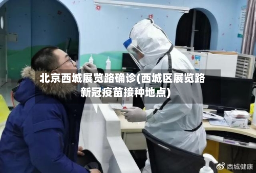 北京西城展览路确诊(西城区展览路新冠疫苗接种地点)-第1张图片