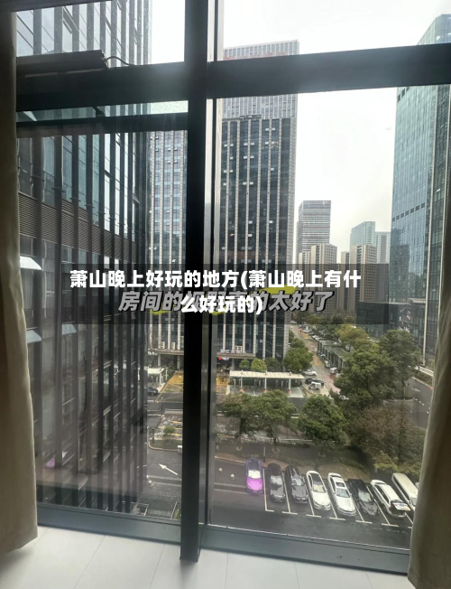 萧山晚上好玩的地方(萧山晚上有什么好玩的)-第1张图片