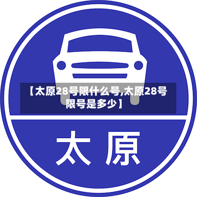 【太原28号限什么号,太原28号限号是多少】-第2张图片