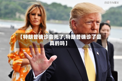 【特朗普确诊会死了,特朗普确诊了是真的吗】-第3张图片