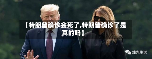 【特朗普确诊会死了,特朗普确诊了是真的吗】