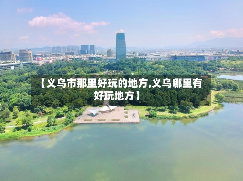 【义乌市那里好玩的地方,义乌哪里有好玩地方】