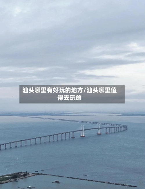 汕头哪里有好玩的地方/汕头哪里值得去玩的-第2张图片