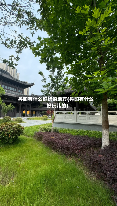 丹阳有什么好玩的地方(丹阳有什么好玩儿的)