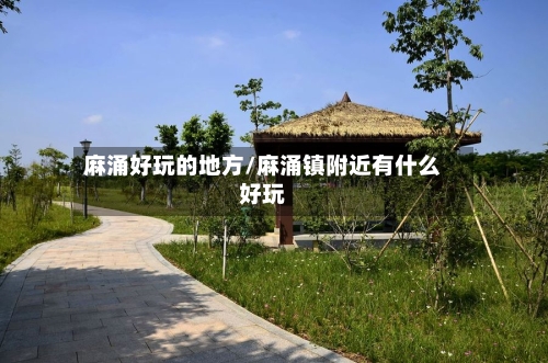 麻涌好玩的地方/麻涌镇附近有什么好玩