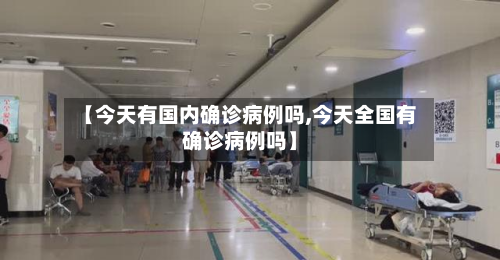 【今天有国内确诊病例吗,今天全国有确诊病例吗】