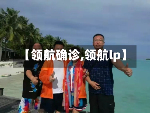 【领航确诊,领航lp】-第3张图片