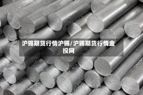沪锡期货行情沪锡/沪锡期货行情金投网-第3张图片